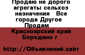 Продаю не дорого агрегаты сельхоз назначения - Все города Другое » Продам   . Красноярский край,Бородино г.